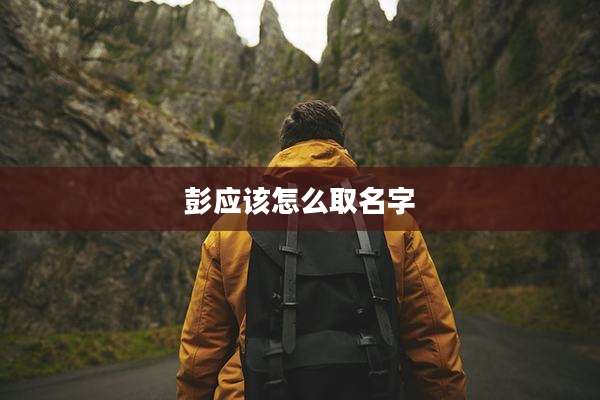 彭应该怎么取名字