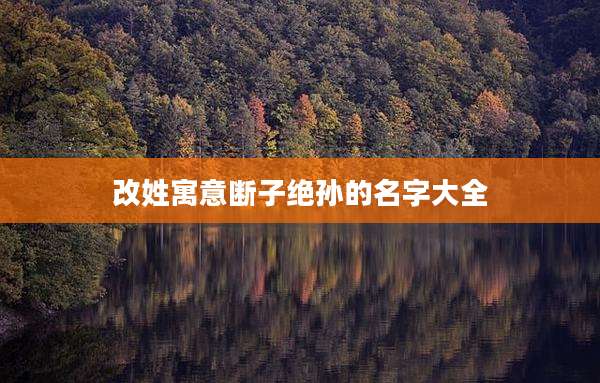 改姓寓意断子绝孙的名字大全