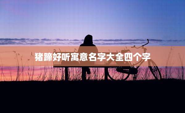 猪蹄好听寓意名字大全四个字