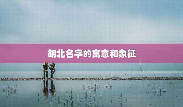 胡北名字的寓意和象征