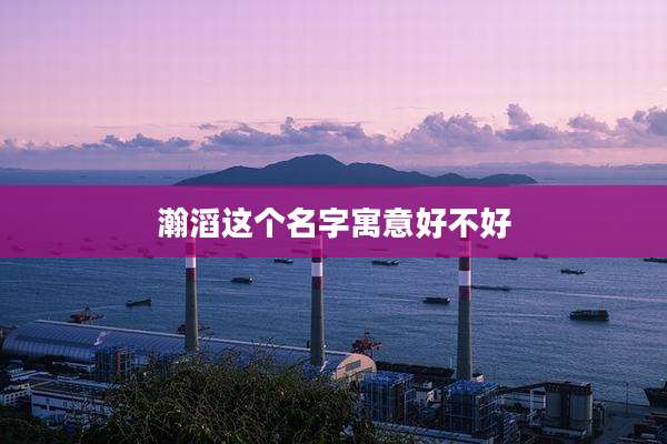 瀚滔这个名字寓意好不好