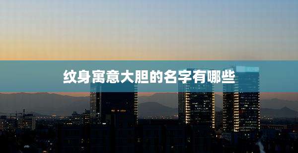 纹身寓意大胆的名字有哪些