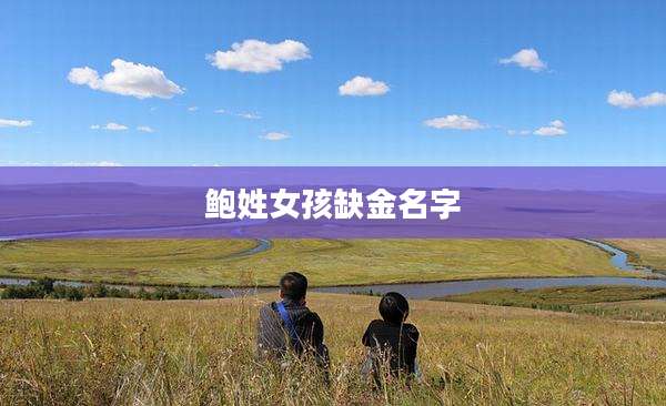 鲍姓女孩缺金名字