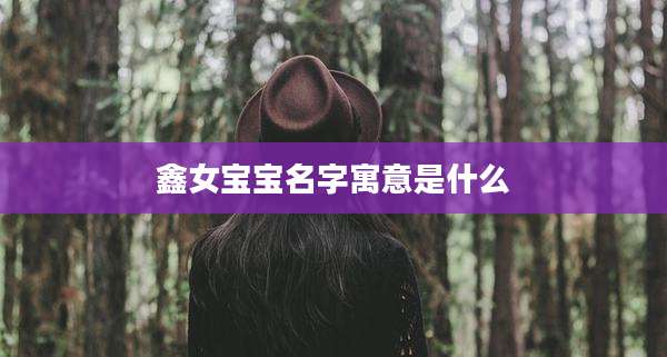 鑫女宝宝名字寓意是什么
