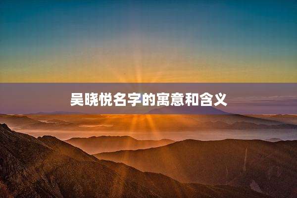 吴晓悦名字的寓意和含义