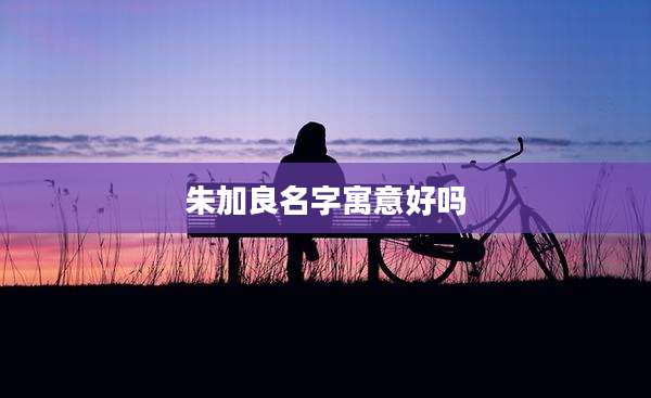 朱加良名字寓意好吗