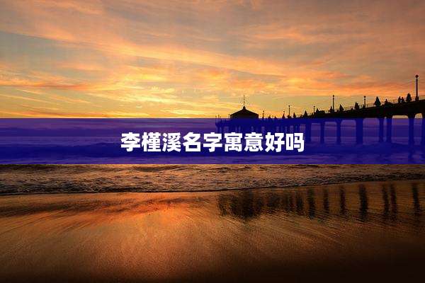 李槿溪名字寓意好吗
