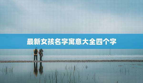 最新女孩名字寓意大全四个字