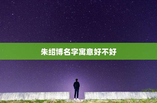 朱绍博名字寓意好不好