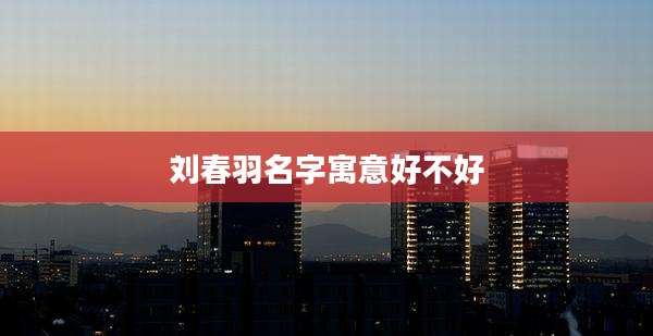 刘春羽名字寓意好不好