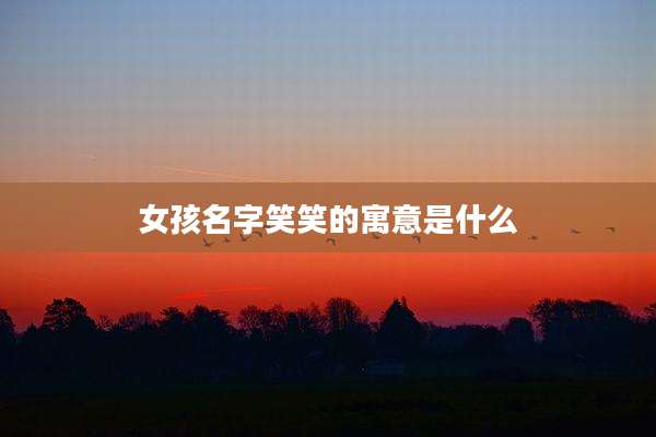 女孩名字笑笑的寓意是什么
