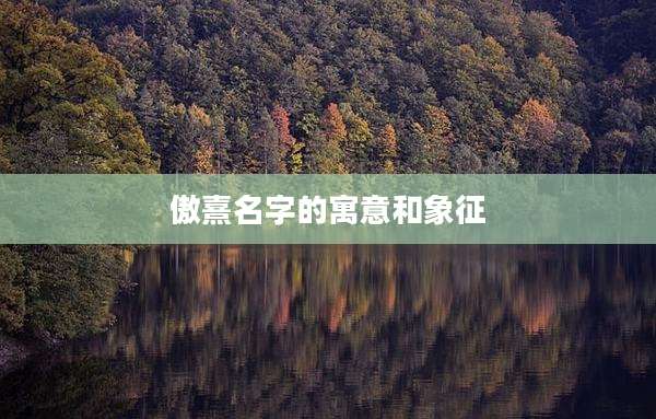 傲熹名字的寓意和象征