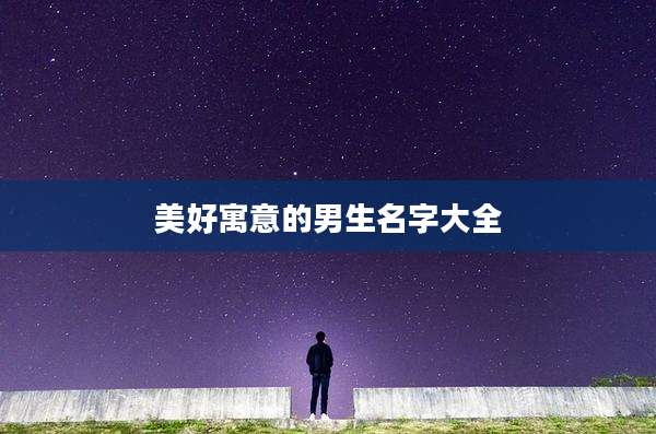 美好寓意的男生名字大全