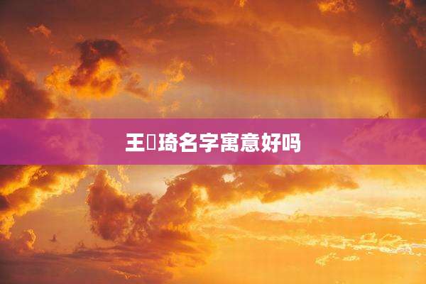 王玥琦名字寓意好吗