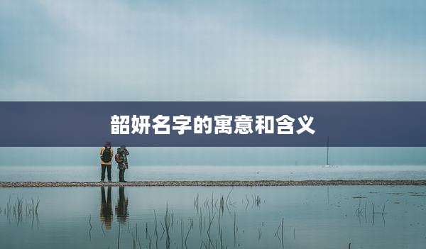 韶妍名字的寓意和含义