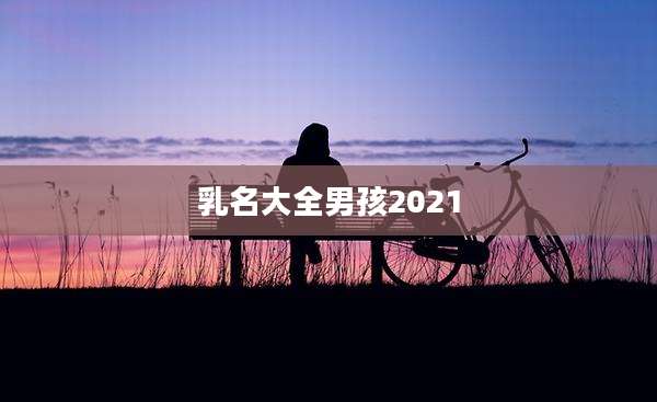 乳名大全男孩2021
