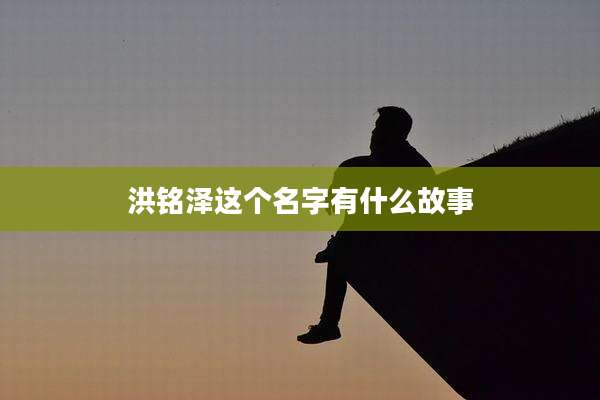洪铭泽这个名字有什么故事