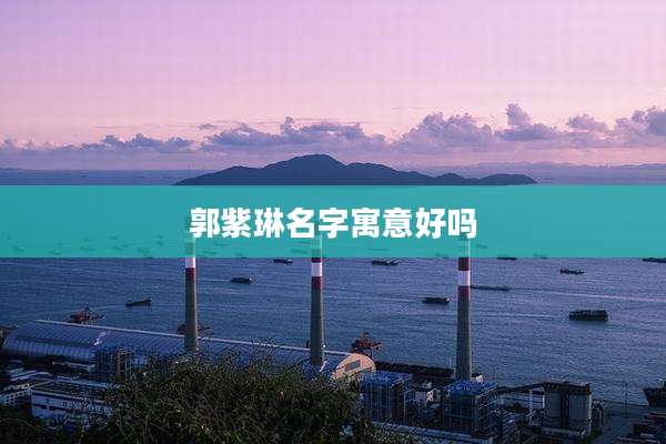 郭紫琳名字寓意好吗