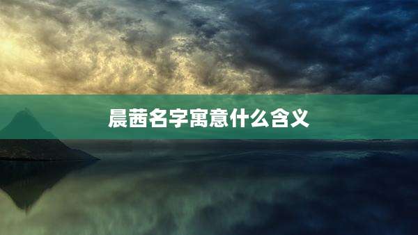 晨茜名字寓意什么含义