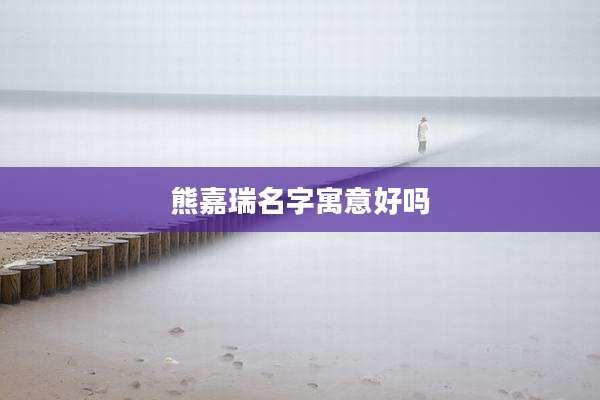 熊嘉瑞名字寓意好吗