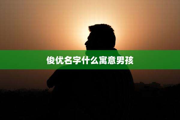 俊优名字什么寓意男孩