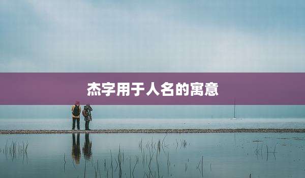 杰字用于人名的寓意