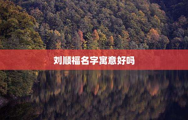 刘顺福名字寓意好吗