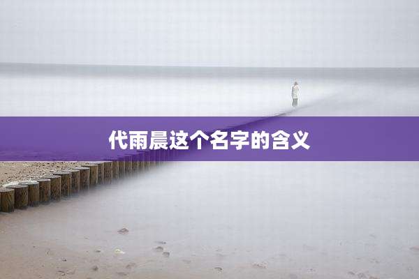 代雨晨这个名字的含义