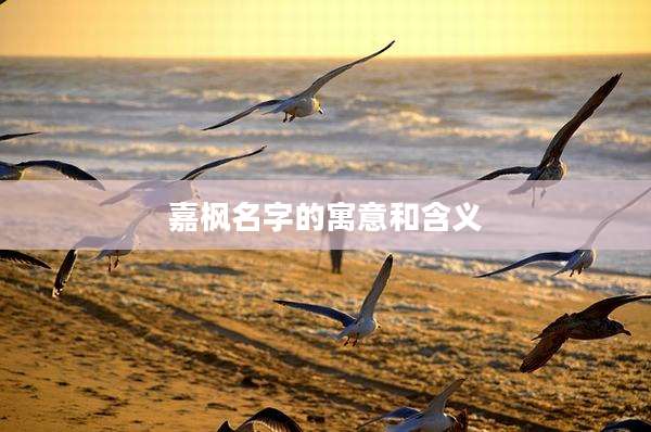 嘉枫名字的寓意和含义