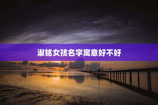 淑铭女孩名字寓意好不好