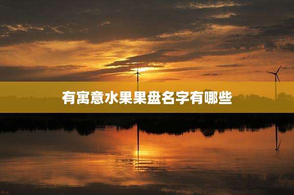 有寓意水果果盘名字有哪些
