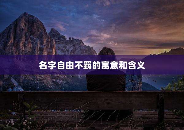 名字自由不羁的寓意和含义