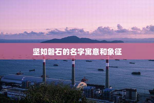坚如磐石的名字寓意和象征