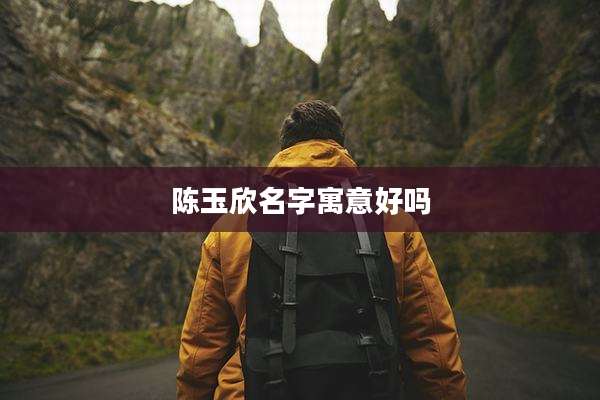 陈玉欣名字寓意好吗