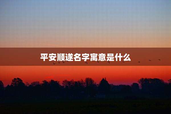 平安顺遂名字寓意是什么