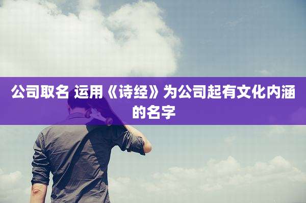 公司取名 运用《诗经》为公司起有文化内涵的名字