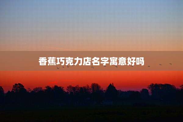 香蕉巧克力店名字寓意好吗