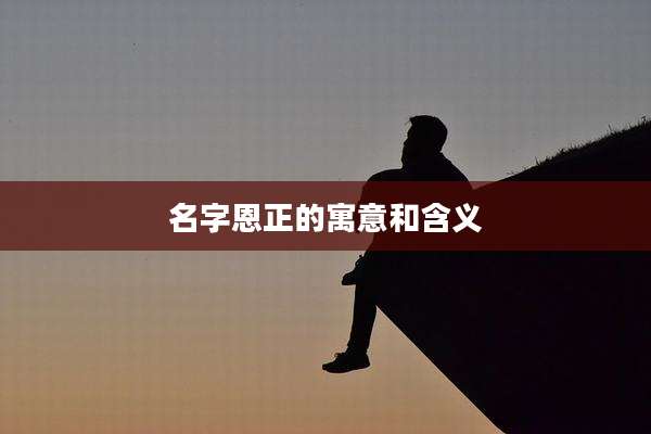 名字恩正的寓意和含义