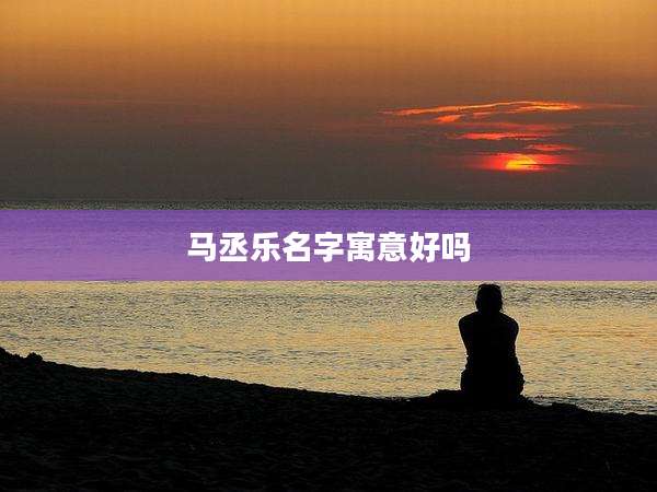 马丞乐名字寓意好吗