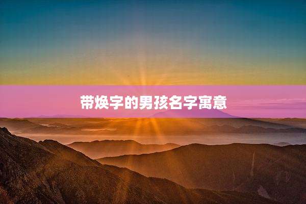 带焕字的男孩名字寓意