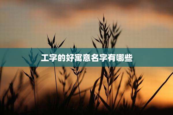 工字的好寓意名字有哪些