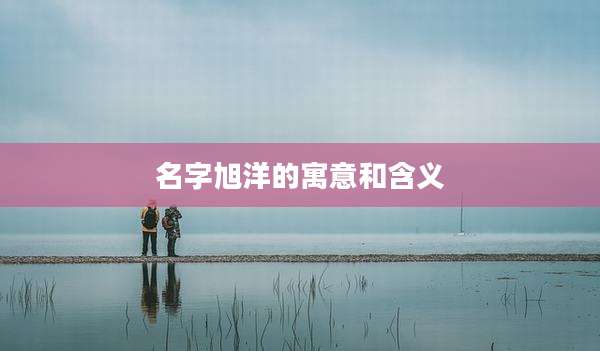 名字旭洋的寓意和含义