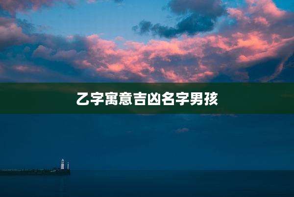 乙字寓意吉凶名字男孩