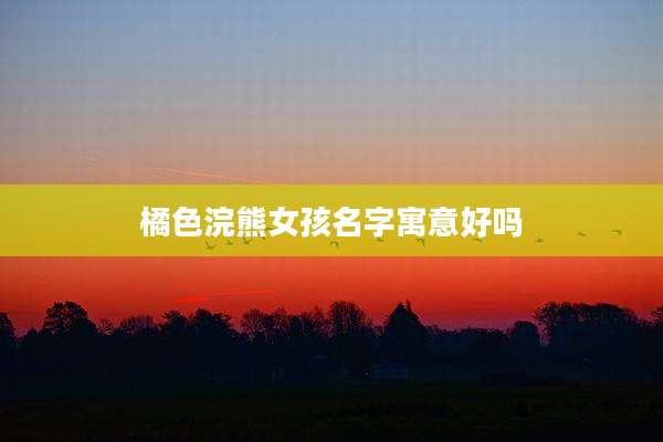 橘色浣熊女孩名字寓意好吗