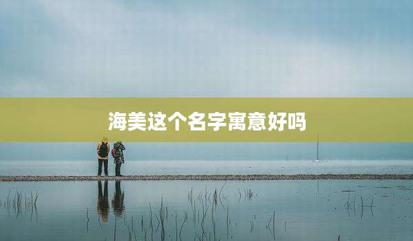 海美这个名字寓意好吗