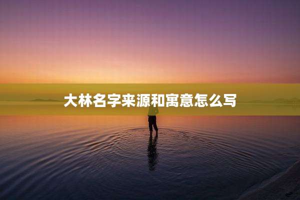 大林名字来源和寓意怎么写