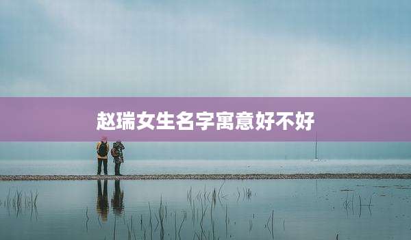赵瑞女生名字寓意好不好