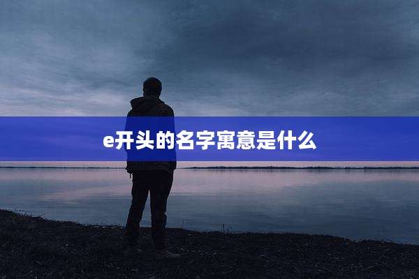 e开头的名字寓意是什么