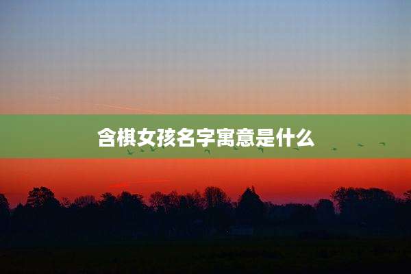 含棋女孩名字寓意是什么