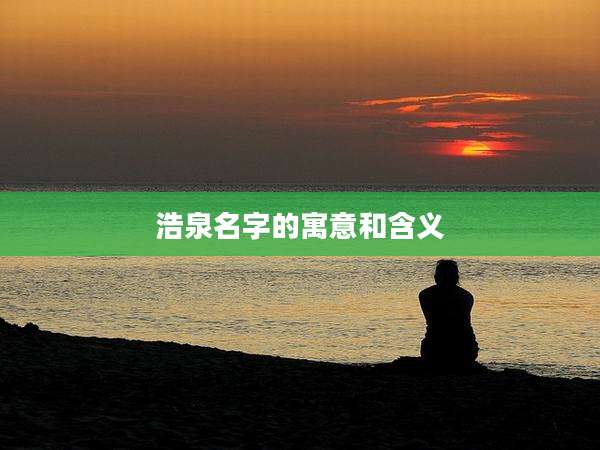 浩泉名字的寓意和含义
